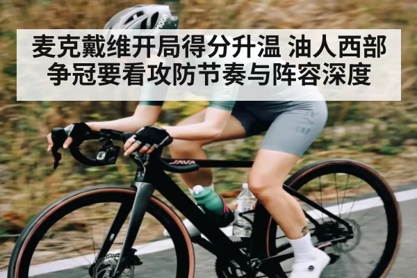 麦克戴维开局得分升温 油人西部争冠要看攻防节奏与阵容深度